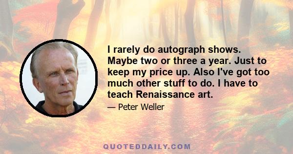 I rarely do autograph shows. Maybe two or three a year. Just to keep my price up. Also I've got too much other stuff to do. I have to teach Renaissance art.