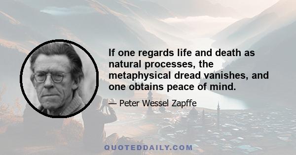 If one regards life and death as natural processes, the metaphysical dread vanishes, and one obtains peace of mind.