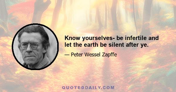 Know yourselves- be infertile and let the earth be silent after ye.