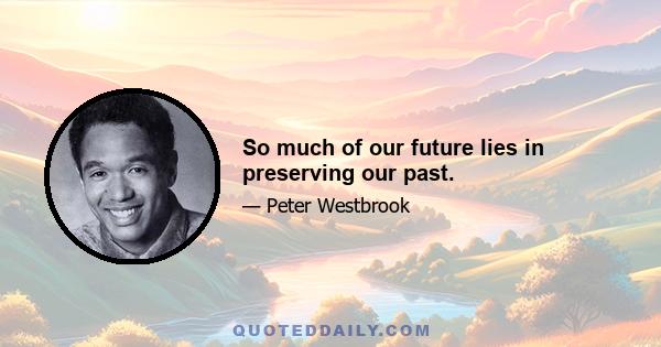 So much of our future lies in preserving our past.