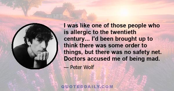 I was like one of those people who is allergic to the twentieth century... I'd been brought up to think there was some order to things, but there was no safety net. Doctors accused me of being mad.