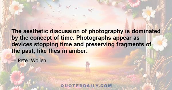 The aesthetic discussion of photography is dominated by the concept of time. Photographs appear as devices stopping time and preserving fragments of the past, like flies in amber.