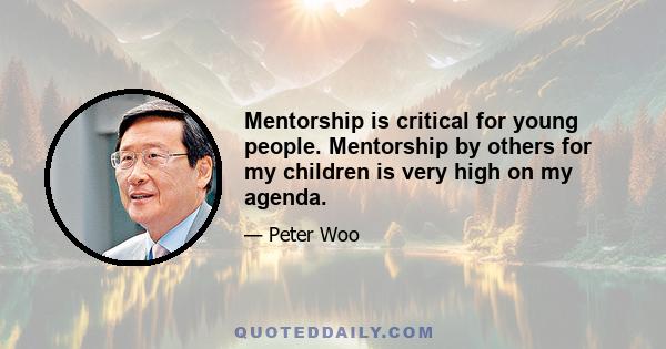 Mentorship is critical for young people. Mentorship by others for my children is very high on my agenda.