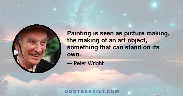 Painting is seen as picture making, the making of an art object, something that can stand on its own.