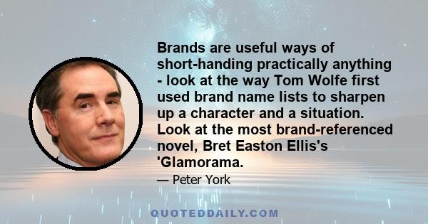 Brands are useful ways of short-handing practically anything - look at the way Tom Wolfe first used brand name lists to sharpen up a character and a situation. Look at the most brand-referenced novel, Bret Easton