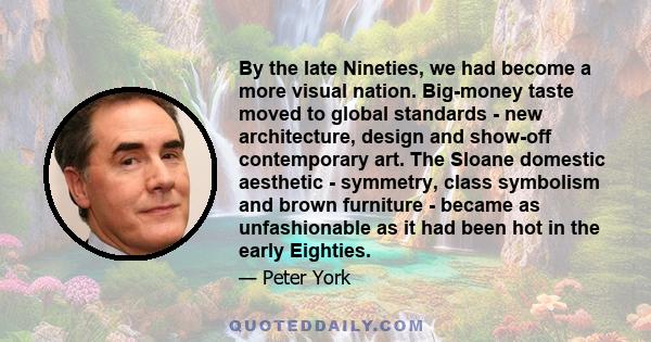 By the late Nineties, we had become a more visual nation. Big-money taste moved to global standards - new architecture, design and show-off contemporary art. The Sloane domestic aesthetic - symmetry, class symbolism and 