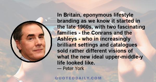 In Britain, eponymous lifestyle branding as we know it started in the late 1960s, with two fascinating families - the Conrans and the Ashleys - who in increasingly brilliant settings and catalogues sold rather different 