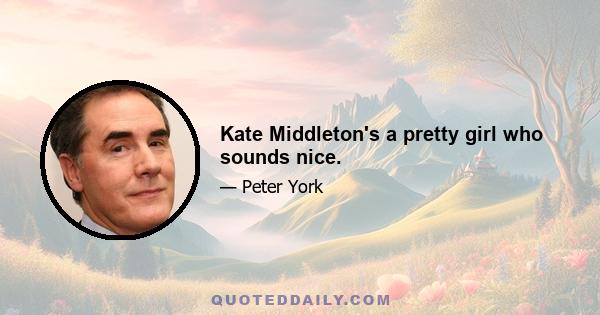 Kate Middleton's a pretty girl who sounds nice.