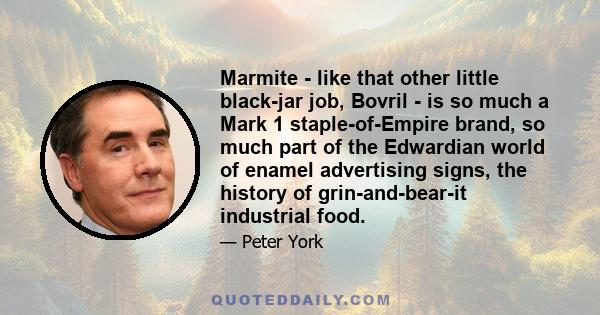 Marmite - like that other little black-jar job, Bovril - is so much a Mark 1 staple-of-Empire brand, so much part of the Edwardian world of enamel advertising signs, the history of grin-and-bear-it industrial food.