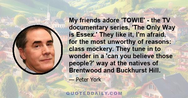 My friends adore 'TOWIE' - the TV documentary series, 'The Only Way is Essex.' They like it, I'm afraid, for the most unworthy of reasons: class mockery. They tune in to wonder in a 'can you believe those people?' way