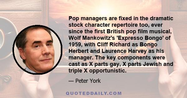 Pop managers are fixed in the dramatic stock character repertoire too, ever since the first British pop film musical, Wolf Mankowitz's 'Expresso Bongo' of 1959, with Cliff Richard as Bongo Herbert and Laurence Harvey as 