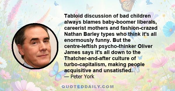 Tabloid discussion of bad children always blames baby-boomer liberals, careerist mothers and fashion-crazed Nathan Barley types who think it's all enormously funny. But the centre-leftish psycho-thinker Oliver James