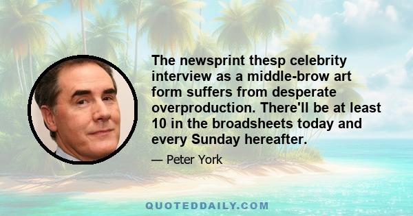 The newsprint thesp celebrity interview as a middle-brow art form suffers from desperate overproduction. There'll be at least 10 in the broadsheets today and every Sunday hereafter.