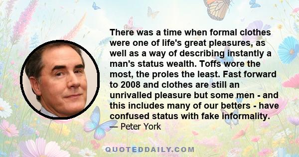 There was a time when formal clothes were one of life's great pleasures, as well as a way of describing instantly a man's status wealth. Toffs wore the most, the proles the least. Fast forward to 2008 and clothes are