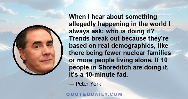 When I hear about something allegedly happening in the world I always ask: who is doing it? Trends break out because they're based on real demographics, like there being fewer nuclear families or more people living