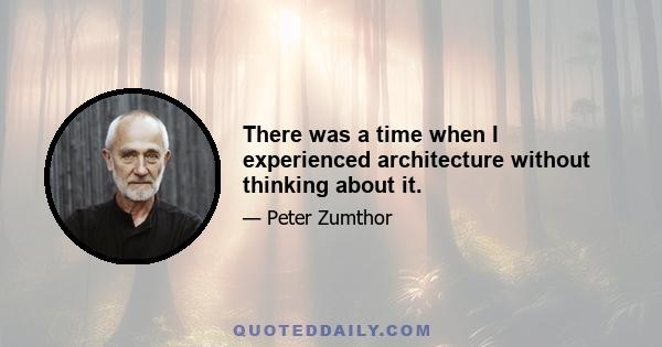 There was a time when I experienced architecture without thinking about it.