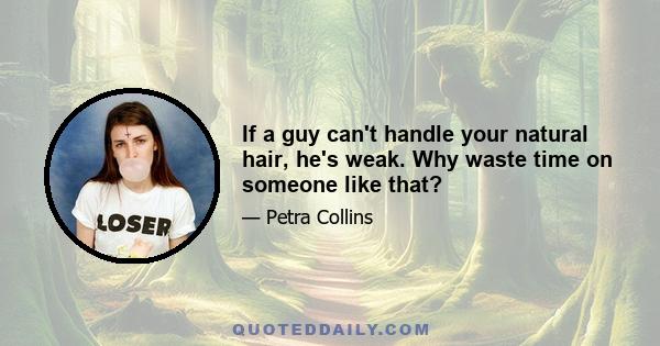 If a guy can't handle your natural hair, he's weak. Why waste time on someone like that?