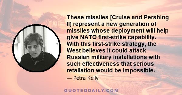 These missiles [Cruise and Pershing II] represent a new generation of missiles whose deployment will help give NATO first-strike capability. With this first-strike strategy, the West believes it could attack Russian