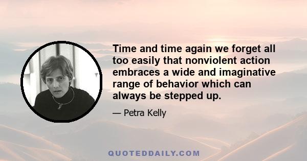 Time and time again we forget all too easily that nonviolent action embraces a wide and imaginative range of behavior which can always be stepped up.