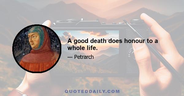 A good death does honour to a whole life.