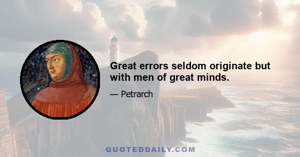 Great errors seldom originate but with men of great minds.