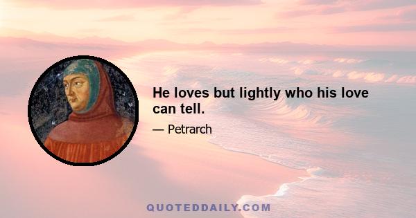 He loves but lightly who his love can tell.