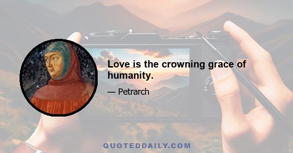 Love is the crowning grace of humanity.