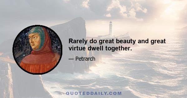 Rarely do great beauty and great virtue dwell together.