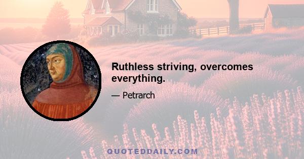 Ruthless striving, overcomes everything.