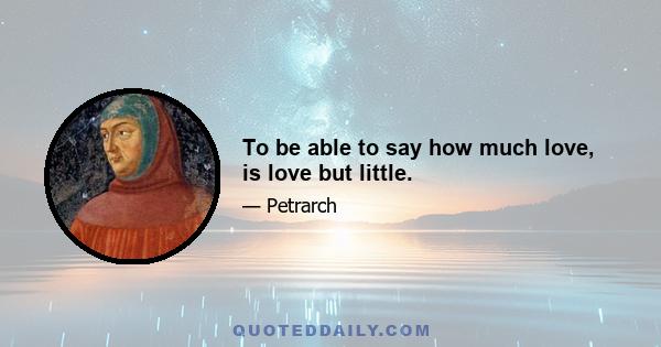 To be able to say how much love, is love but little.