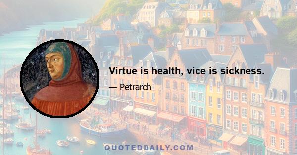 Virtue is health, vice is sickness.