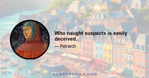 Who naught suspects is easily deceived.