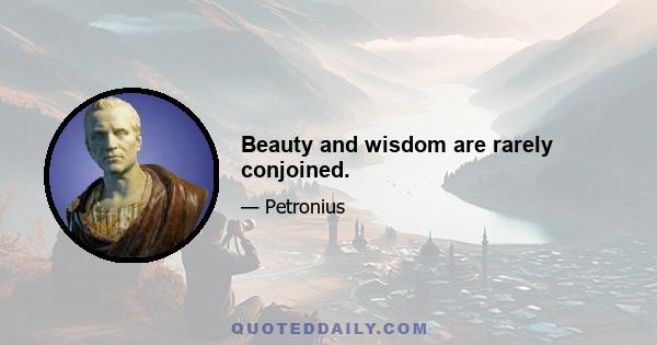 Beauty and wisdom are rarely conjoined.