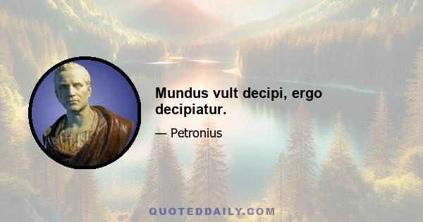 Mundus vult decipi, ergo decipiatur.