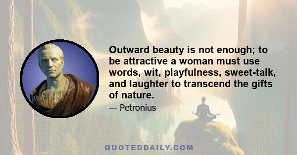 Outward beauty is not enough; to be attractive a woman must use words, wit, playfulness, sweet-talk, and laughter to transcend the gifts of nature.