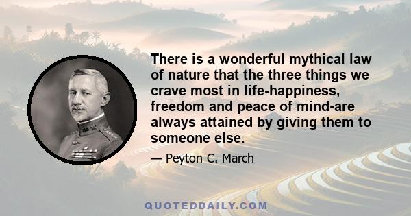 There is a wonderful mythical law of nature that the three things we crave most in life-happiness, freedom and peace of mind-are always attained by giving them to someone else.