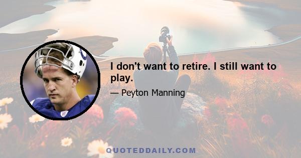 I don't want to retire. I still want to play.