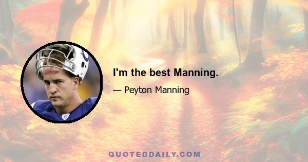 I'm the best Manning.