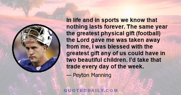 In life and in sports we know that nothing lasts forever. The same year the greatest physical gift (football) the Lord gave me was taken away from me, I was blessed with the greatest gift any of us could have in two