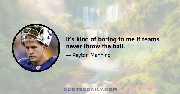 It's kind of boring to me if teams never throw the ball.