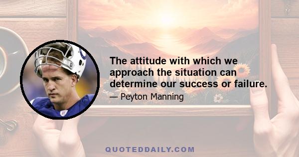 The attitude with which we approach the situation can determine our success or failure.