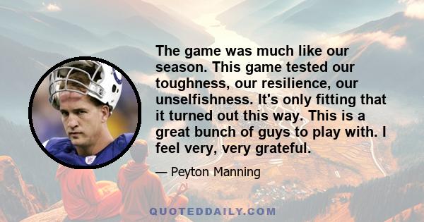 The game was much like our season. This game tested our toughness, our resilience, our unselfishness. It's only fitting that it turned out this way. This is a great bunch of guys to play with. I feel very, very grateful.