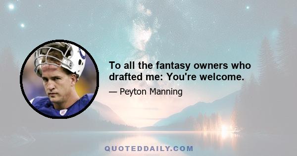 To all the fantasy owners who drafted me: You're welcome.