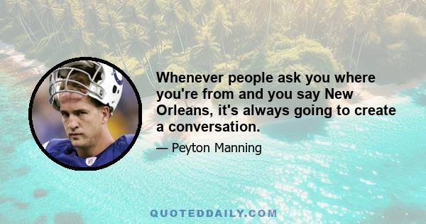 Whenever people ask you where you're from and you say New Orleans, it's always going to create a conversation.