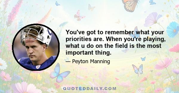 You've got to remember what your priorities are. When you're playing, what u do on the field is the most important thing.