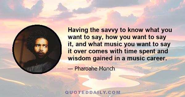 Having the savvy to know what you want to say, how you want to say it, and what music you want to say it over comes with time spent and wisdom gained in a music career.