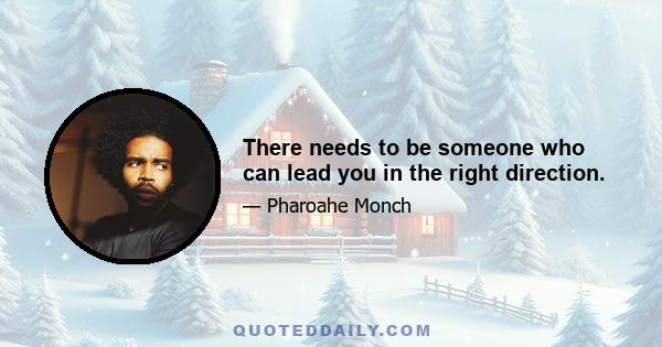 There needs to be someone who can lead you in the right direction.