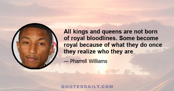 All kings and queens are not born of royal bloodlines. Some become royal because of what they do once they realize who they are