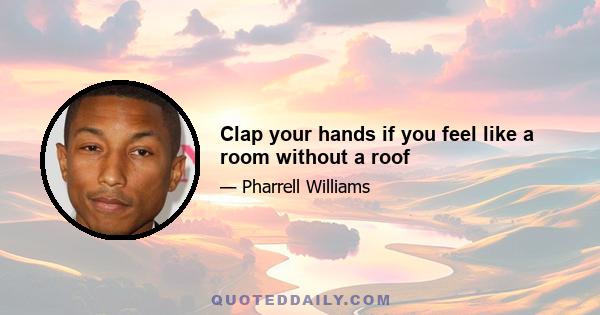 Clap your hands if you feel like a room without a roof