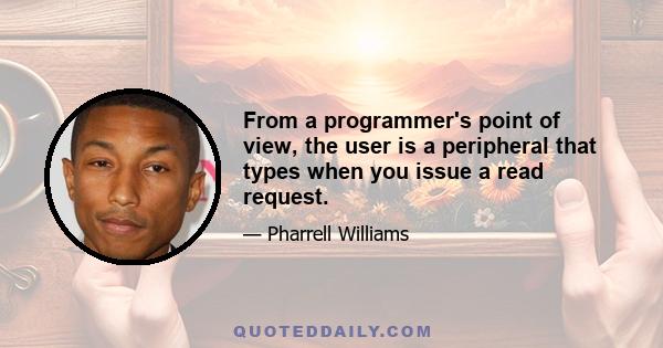 From a programmer's point of view, the user is a peripheral that types when you issue a read request.